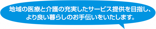 地域の医療と介護の充実したサービス提供を目指し、より良い暮らしのお手伝いをいたします。